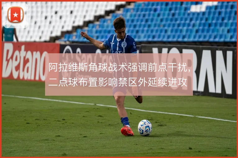 阿拉维斯角球战术强调前点干扰，二点球布置影响禁区外延续进攻