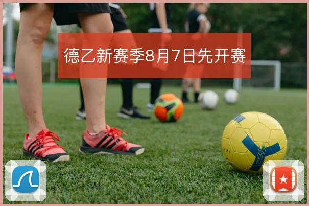 德乙新赛季8月7日先开赛