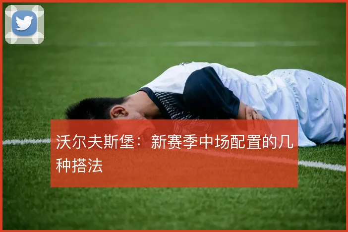 沃尔夫斯堡：新赛季中场配置的几种搭法