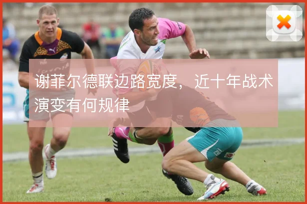 谢菲尔德联边路宽度,近十年战术演变有何规律