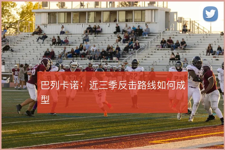 巴列卡诺:近三季反击路线如何成型
