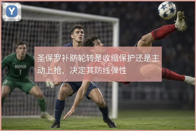 圣保罗补防轮转是收缩保护还是主动上抢，决定其防线弹性