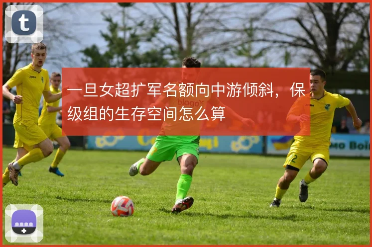 一旦女超扩军名额向中游倾斜，保级组的生存空间怎么算