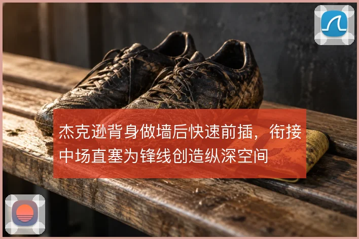 杰克逊背身做墙后快速前插，衔接中场直塞为锋线创造纵深空间