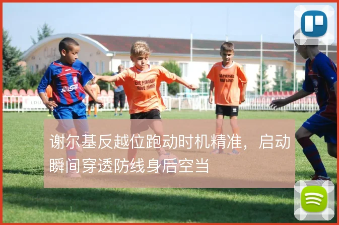 谢尔基反越位跑动时机精准，启动瞬间穿透防线身后空当