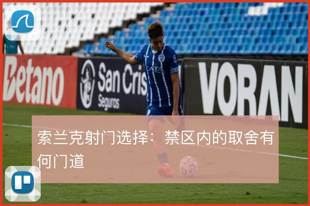 索兰克射门选择:禁区内的取舍有何门道