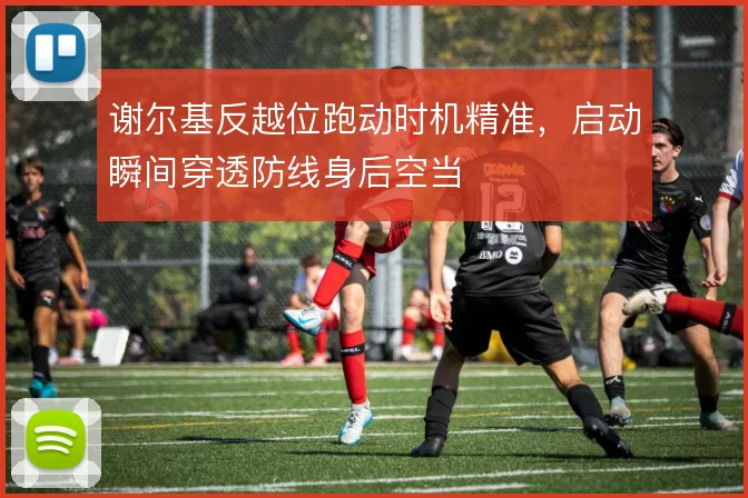 谢尔基反越位跑动时机精准，启动瞬间穿透防线身后空当