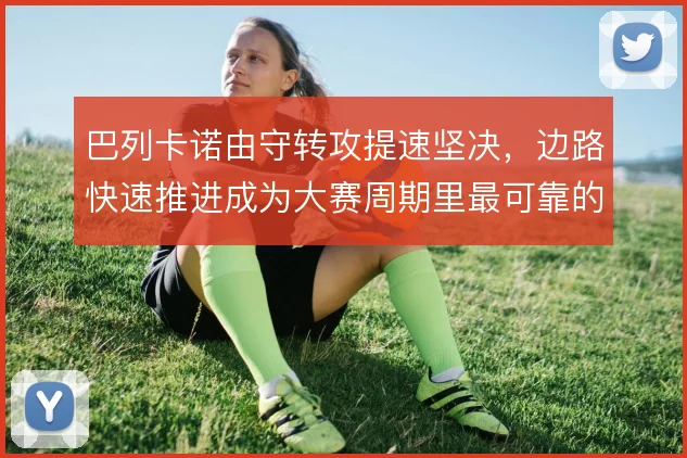巴列卡诺由守转攻提速坚决，边路快速推进成为大赛周期里最可靠的得分手段