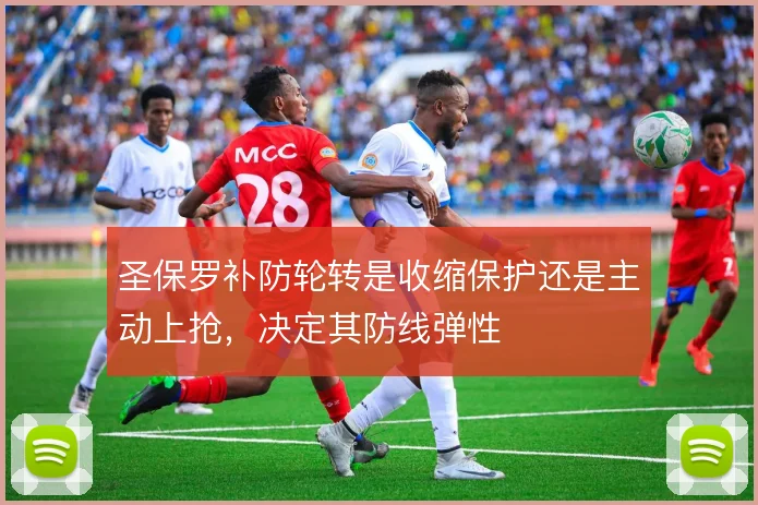 圣保罗补防轮转是收缩保护还是主动上抢，决定其防线弹性