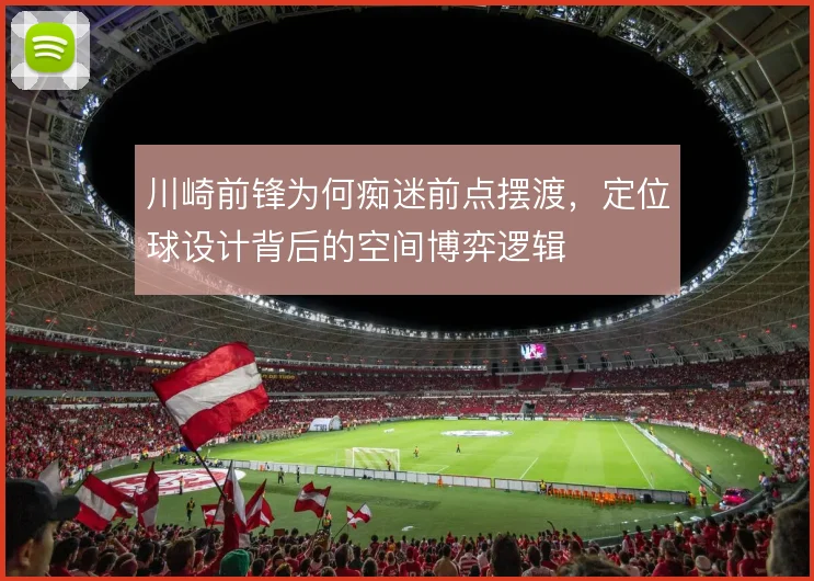 川崎前锋为何痴迷前点摆渡，定位球设计背后的空间博弈逻辑