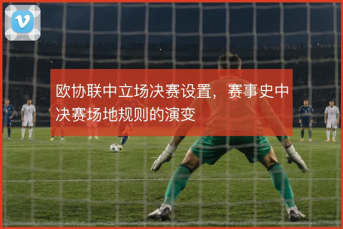 欧协联中立场决赛设置，赛事史中决赛场地规则的演变