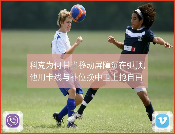科克为何甘当移动屏障沉在弧顶，他用卡线与补位换中卫上抢自由