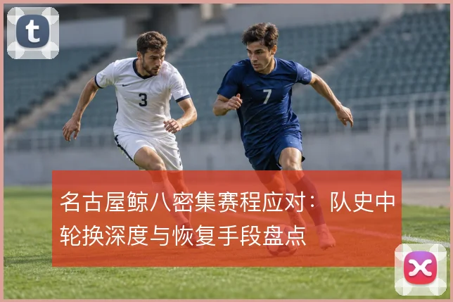 名古屋鲸八密集赛程应对：队史中轮换深度与恢复手段盘点