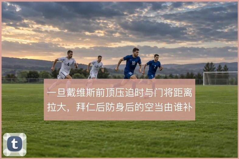 一旦戴维斯前顶压迫时与门将距离拉大，拜仁后防身后的空当由谁补