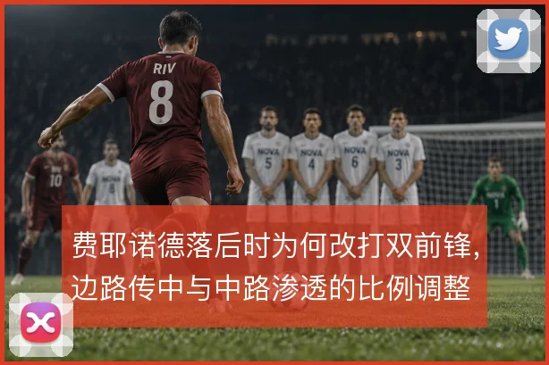 费耶诺德落后时为何改打双前锋，边路传中与中路渗透的比例调整