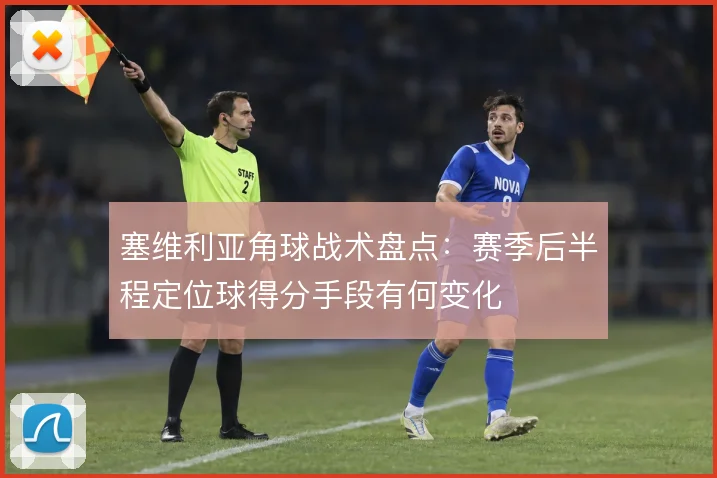 塞维利亚角球战术盘点：赛季后半程定位球得分手段有何变化