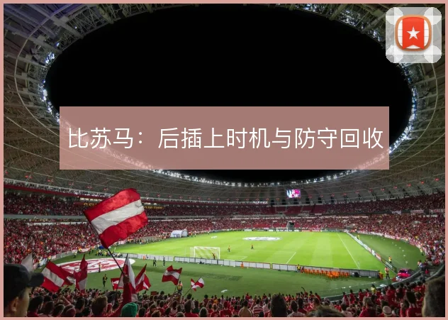 比苏马：后插上时机与防守回收