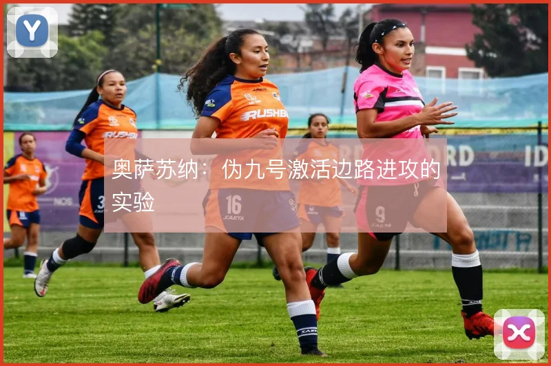 奥萨苏纳:伪九号激活边路进攻的实验