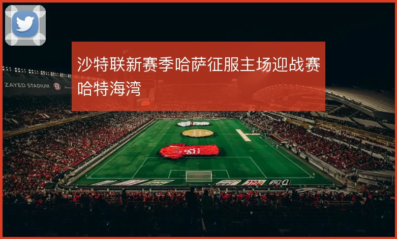 沙特联新赛季哈萨征服主场迎战赛哈特海湾