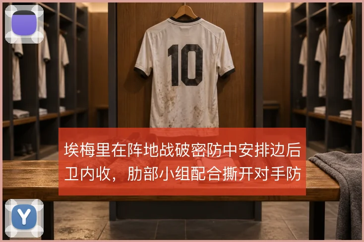 埃梅里在阵地战破密防中安排边后卫内收，肋部小组配合撕开对手防线