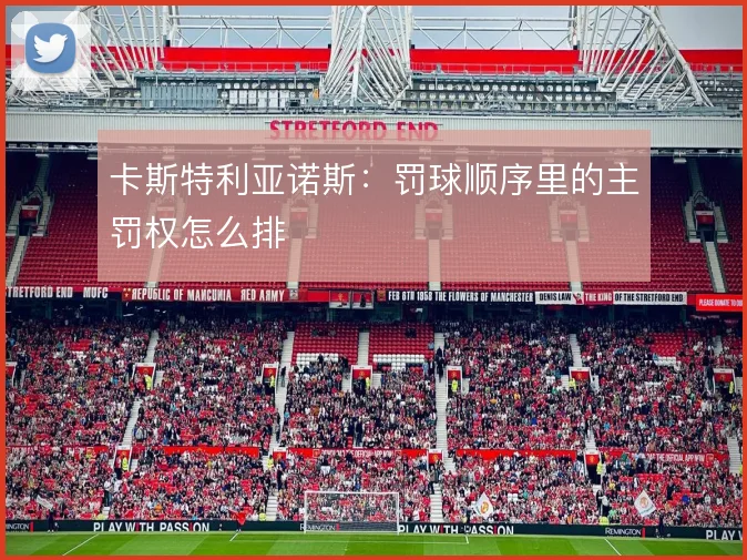 卡斯特利亚诺斯：罚球顺序里的主罚权怎么排
