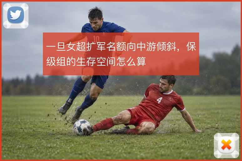 一旦女超扩军名额向中游倾斜,保级组的生存空间怎么算