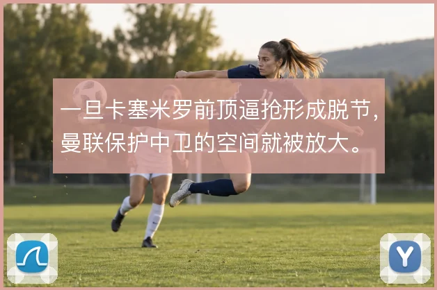 一旦卡塞米罗前顶逼抢形成脱节，曼联保护中卫的空间就被放大。