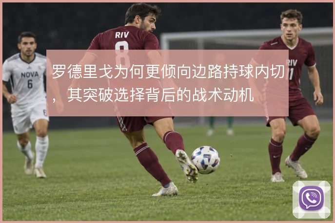 罗德里戈为何更倾向边路持球内切，其突破选择背后的战术动机