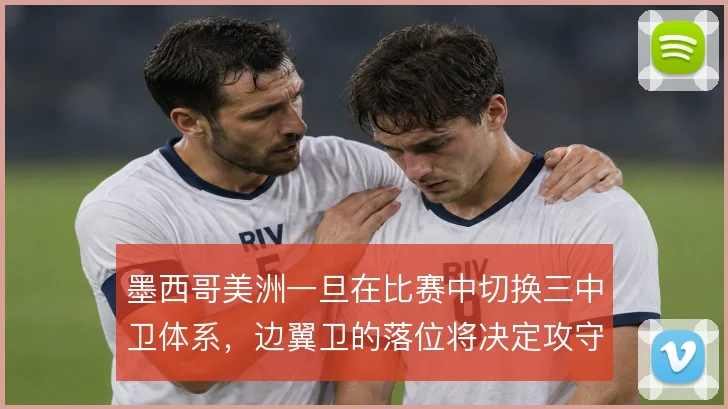 墨西哥美洲一旦在比赛中切换三中卫体系，边翼卫的落位将决定攻守平衡