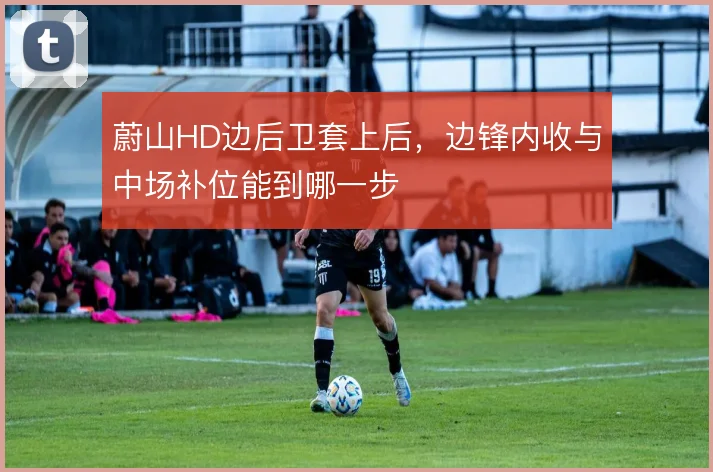 蔚山HD边后卫套上后，边锋内收与中场补位能到哪一步