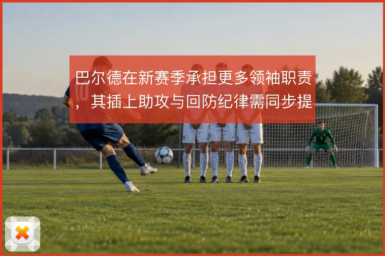 巴尔德在新赛季承担更多领袖职责，其插上助攻与回防纪律需同步提升