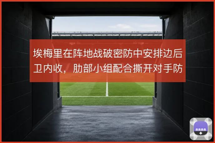 埃梅里在阵地战破密防中安排边后卫内收，肋部小组配合撕开对手防线