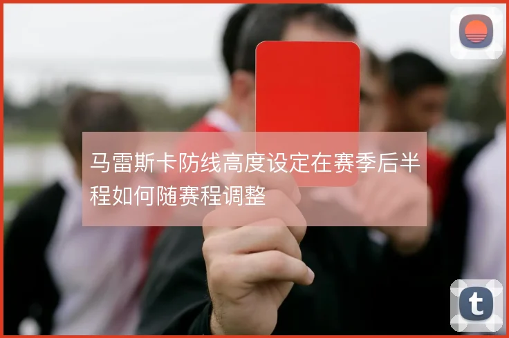 马雷斯卡防线高度设定在赛季后半程如何随赛程调整
