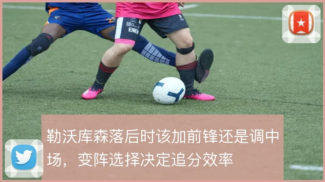 勒沃库森落后时该加前锋还是调中场,变阵选择决定追分效率