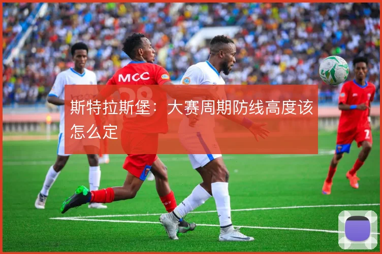 斯特拉斯堡：大赛周期防线高度该怎么定