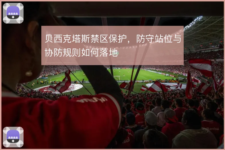 贝西克塔斯禁区保护，防守站位与协防规则如何落地