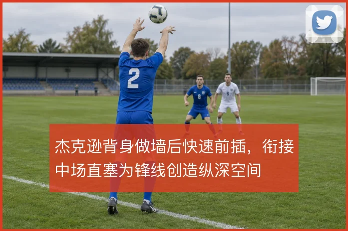 杰克逊背身做墙后快速前插，衔接中场直塞为锋线创造纵深空间