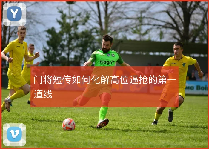 门将短传如何化解高位逼抢的第一道线