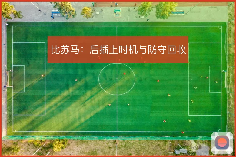 比苏马：后插上时机与防守回收