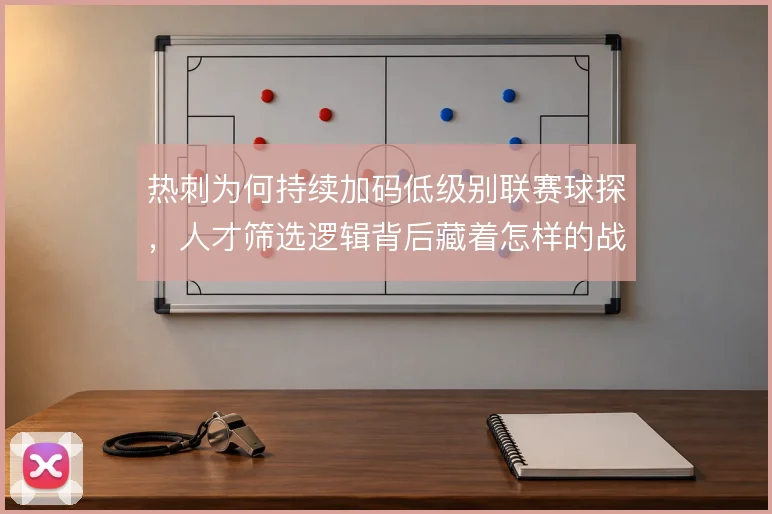 热刺为何持续加码低级别联赛球探，人才筛选逻辑背后藏着怎样的战术适配