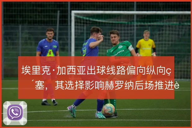 埃里克·加西亚出球线路偏向纵向直塞，其选择影响赫罗纳后场推进节奏
