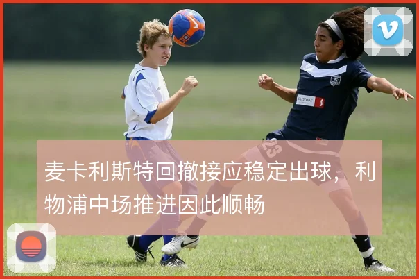 麦卡利斯特回撤接应稳定出球，利物浦中场推进因此顺畅