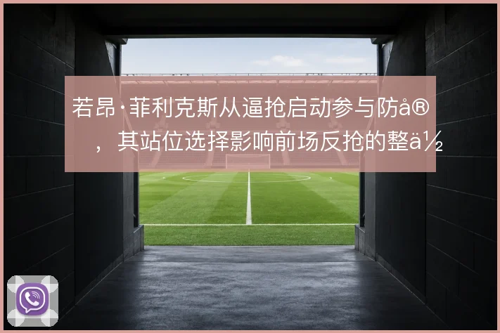 若昂·菲利克斯从逼抢启动参与防守，其站位选择影响前场反抢的整体效果