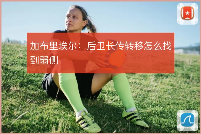 加布里埃尔：后卫长传转移怎么找到弱侧