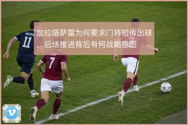 加拉塔萨雷为何要求门将短传出球，后场推进背后有何战略意图