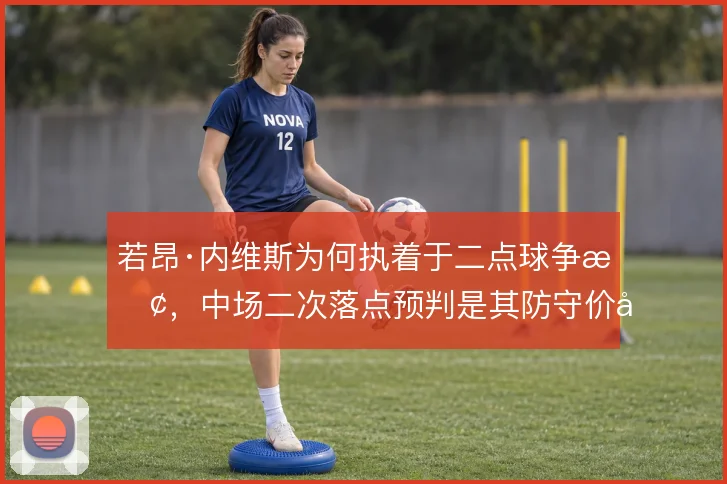 若昂·内维斯为何执着于二点球争抢，中场二次落点预判是其防守价值根基