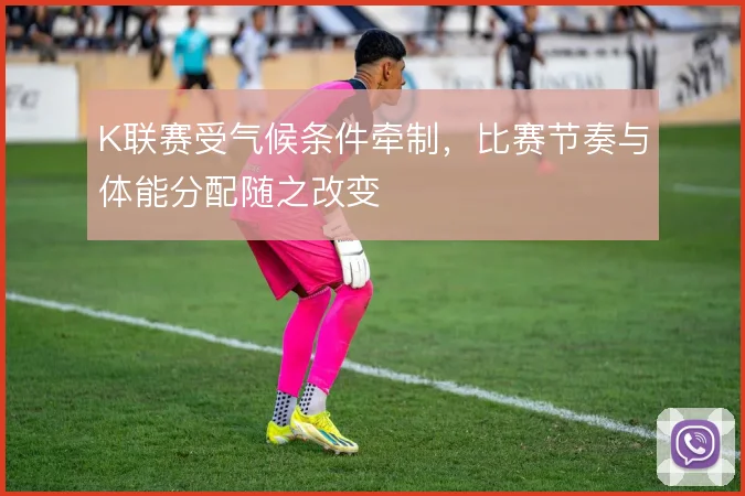 K联赛受气候条件牵制，比赛节奏与体能分配随之改变