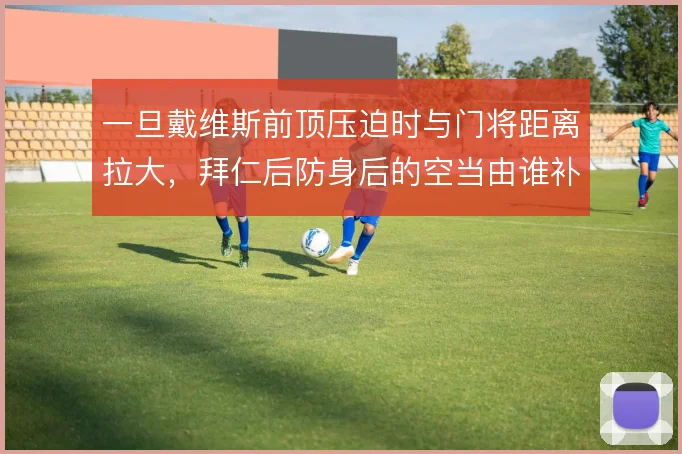 一旦戴维斯前顶压迫时与门将距离拉大，拜仁后防身后的空当由谁补
