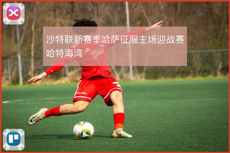 沙特联新赛季哈萨征服主场迎战赛哈特海湾