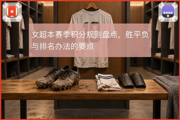 女超本赛季积分规则盘点，胜平负与排名办法的要点